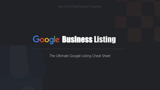 Business Listing
The Ultimate Google Listing Cheat Sheet
Net Point Marketing Presents
 