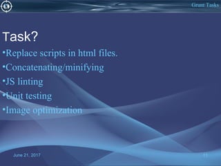 June 21, 2017 11
Task?
•Replace scripts in html files.
•Concatenating/minifying
•JS linting
•Unit testing
•Image optimization
Grunt Tasks
 