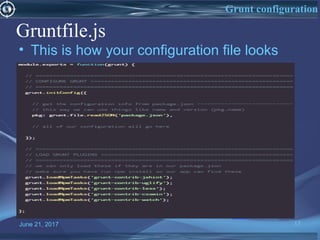 Gruntfile.js
• This is how your configuration file looks
June 21, 2017 17
Grunt configuration
 