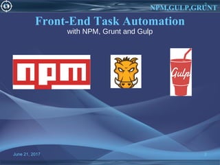 June 21, 2017 2
NPM,GULP,GRUNT
Front-End Task Automation
with NPM, Grunt and Gulp
2
 
