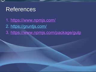 References
1. https://www.npmjs.com/
2. https://gruntjs.com/
3. https://www.npmjs.com/package/gulp
 