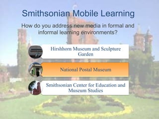 Smithsonian Mobile Learning How do you address new media in formal and informal learning environments? 
