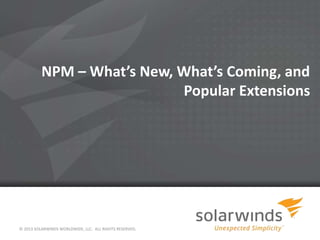 NPM – What’s New, What’s Coming, and
Popular Extensions
© 2013 SOLARWINDS WORLDWIDE, LLC. ALL RIGHTS RESERVED.
 