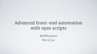 Advanced front-end automation 
with npm scripts
@k88hudson
Mozilla
 