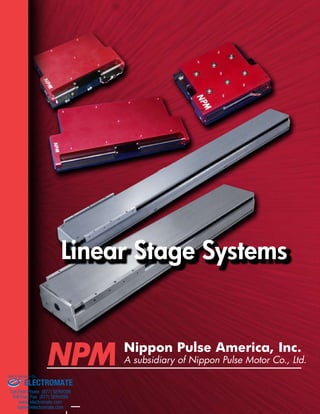 Linear Stage Systems 
Nippon Pulse America, Inc. 
A subsidiary of Nippon Pulse Motor Co., Ltd. 
Sold & Serviced By: 
ELECTROMATE 
Toll Free Phone (877) SERVO98 
Toll Free Fax (877) SERV099 
www.electromate.com 
sales@electromate.com 
 