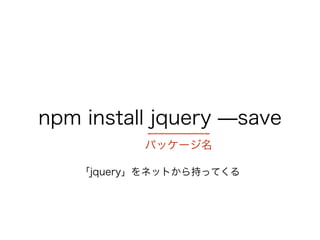 npm install jquery ?save
ѥå`
jqueryͥåȤ֤äƤ
 
