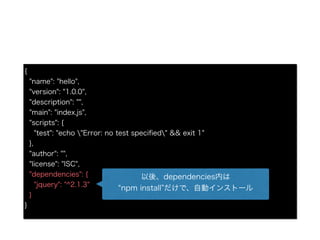 {
"name": "hello",
"version": "1.0.0",
"description": "",
"main": "index.js",
"scripts": {
"test": "echo "Error: no test speci?ed" && exit 1"
},
"author": "",
"license": "ISC",
"dependencies": {
"jquery": "^2.1.3"
}
}
ᡢdependenciesڤ
npm install ǡԄӥ󥹥ȩ`
 
