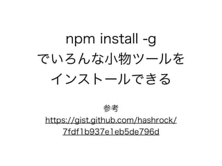 npm install -g
ǤСĩ`
󥹥ȩ`Ǥ
ο
https://gist.github.com/hashrock/
7fdf1b937e1eb5de796d
 