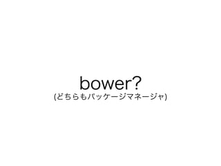 bower?
(ɤѥå`ޥͩ`)
 