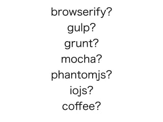 browserify?
gulp?
grunt?
mocha?
phantomjs?
iojs?
co?ee?
 