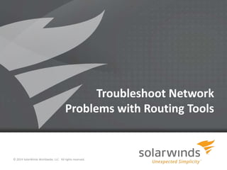 Troubleshoot Network
Problems with Routing Tools

© 2014 SolarWinds Worldwide, LLC. All rights reserved.
1

 