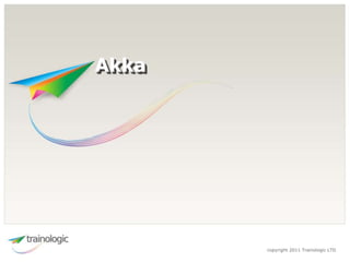 copyright 2011 Trainologic LTD
Akka
 