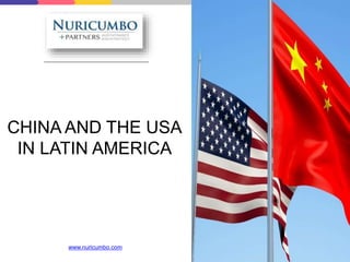 CHINA AND THE USA
IN LATIN AMERICA
www.nuricumbo.com
 