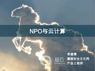 NPO与云计算


          李建博
          鹰眼安全文化网
          产品工程师
 