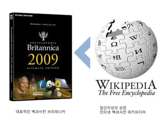집단지성의 상징
대표적인 백과사전 브리테니카   인터넷 백과사전 위키피디아
 