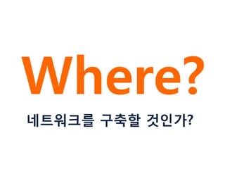 Where?
네트워크를 구축할 것인가?
 