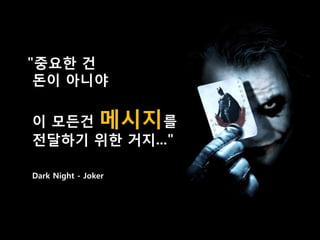 "중요한 건
 돈이 아니야

이 모든건 메시지를
전달하기 위한 거지..."

Dark Night - Joker
 