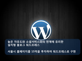 높은 자유도와 소셜서비스와의 연계에 유리한
설치형 블로그 워드프레스

서울시 홈페이지를 15억을 투자하여 워드프레스로 구현
 