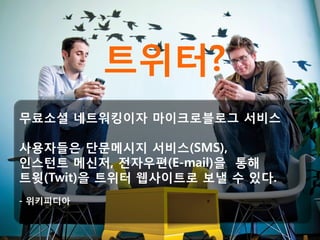 트위터?
무료소셜 네트워킹이자 마이크로블로그 서비스

사용자들은 단문메시지 서비스(SMS),
인스턴트 메신저, 전자우편(E-mail)을 통해
트윗(Twit)을 트위터 웹사이트로 보낼 수 있다.
- 위키피디아
 