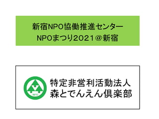 新宿NPO協働推進センター
NPOまつり２０２１＠新宿
特定非営利活動法人
森とでんえん倶楽部
 