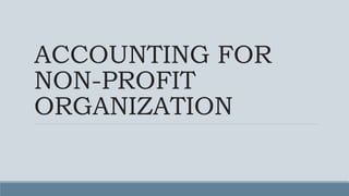 ACCOUNTING FOR
NON-PROFIT
ORGANIZATION
 