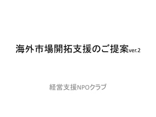 海外市場開拓支援 提案ver.2
経営支援NPO
 