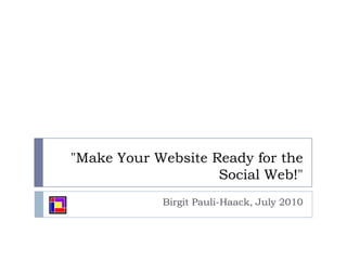 "Make Your Website Ready for the Social Web!" Birgit Pauli-Haack, July 2010 