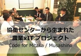 協働センターから⽣まれた
農業xIT プロジェクト
Code for Mitaka / Musashino
 