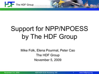 The HDF Group

Support for NPP/NPOESS
by The HDF Group
Mike Folk, Elena Pourmal, Peter Cao
The HDF Group
November 5, 2009

November 3-5, 2009

HDF/HDF-EOS Workshop XIII

1

www.hdfgroup.org

 