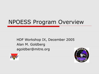 NPOESS Program Overview
HDF Workshop IX, December 2005
Alan M. Goldberg
agoldber@mitre.org

 