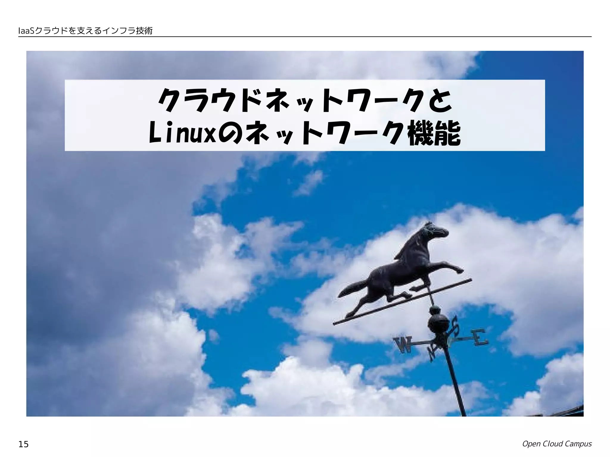 IaaSクラウドを支えるインフラ技術




                  クラウドネットワークと
                 Linuxのネットワーク機能




15                                Open Cloud Campus
 