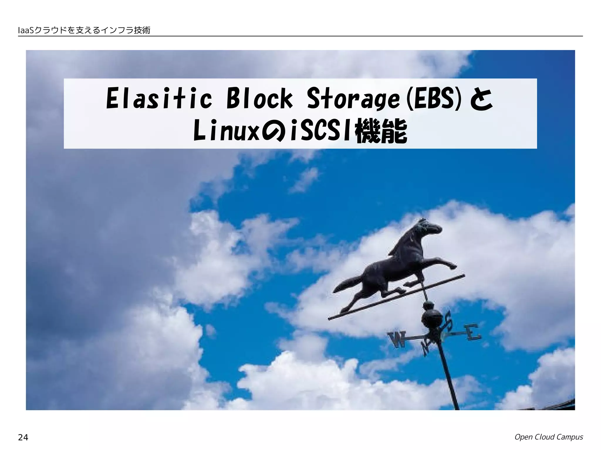 IaaSクラウドを支えるインフラ技術




        　Elasitic Block Storage(EBS)と　
                LinuxのiSCSI機能




24                                   Open Cloud Campus
 
