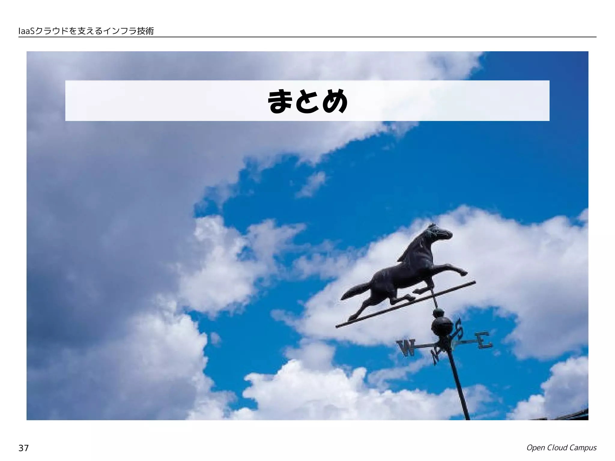 IaaSクラウドを支えるインフラ技術




                     まとめ




37                         Open Cloud Campus
 