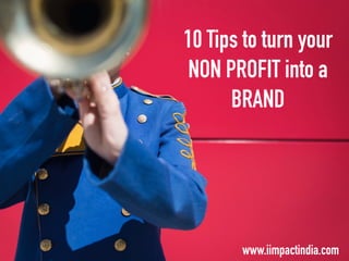 10 Tips to turn your
NON PROFIT into a
BRAND
www.iimpactindia.com
 