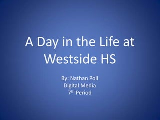 A Day in the Life at Westside HS By: Nathan Poll Digital Media 7th Period 