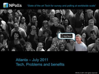 “State of the art Tech for survey and polling at worldwide scale”




Atlanta – July 2011
Tech, Problems and benefits
                                                   NPolls © 2011, All rights reserved
 