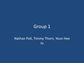 Group 1 Nathan Poll, Timmy Thorn, YounHeeJu 