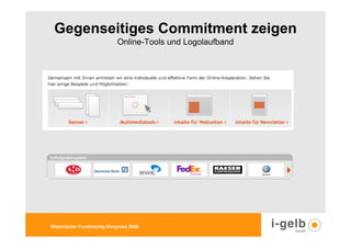 Gegenseitiges Commitment zeigen
                            Online-Tools und Logolaufband




Rheinischer Fundraising Kongress 2009
 