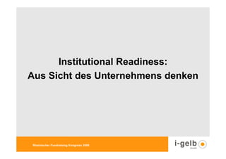 Institutional Readiness:
Aus Sicht des Unternehmens denken




Rheinischer Fundraising Kongress 2009
 