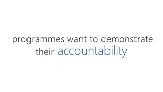 programmes want to demonstrate 
their accountability 
 