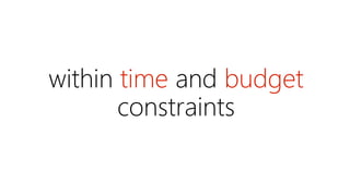 within time and budget 
constraints 
 