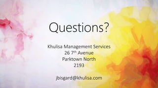 Questions? 
Khulisa Management Services 
26 7th Avenue 
Parktown North 
2193 
jbisgard@khulisa.com 
