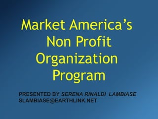 Market America’s  Non Profit Organization  Program PRESENTED BY  SERENA RINALDI  LAMBIASE  [email_address] 