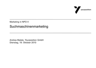 Suchmaschinenmarketing Andrea Malele, Yourposition GmbH Dienstag, 19. Oktober 2010 Marketing in NPO II 