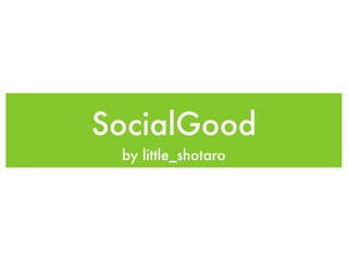 SocialGood
 by little_shotaro
 