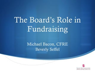 The Board’s Role in Fundraising Michael Bacon, CFRE Beverly Seffel 