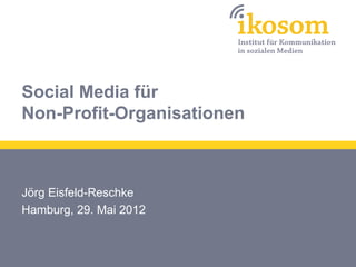 Social Media für
Non-Profit-Organisationen



Jörg Eisfeld-Reschke
Hamburg, 29. Mai 2012
 