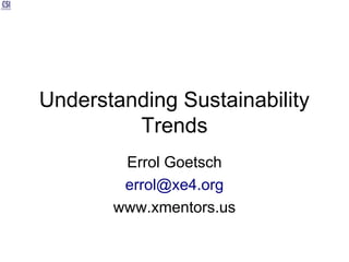 Understanding Sustainability
         Trends
        Errol Goetsch
        errol@xe4.org
       www.xmentors.us
 