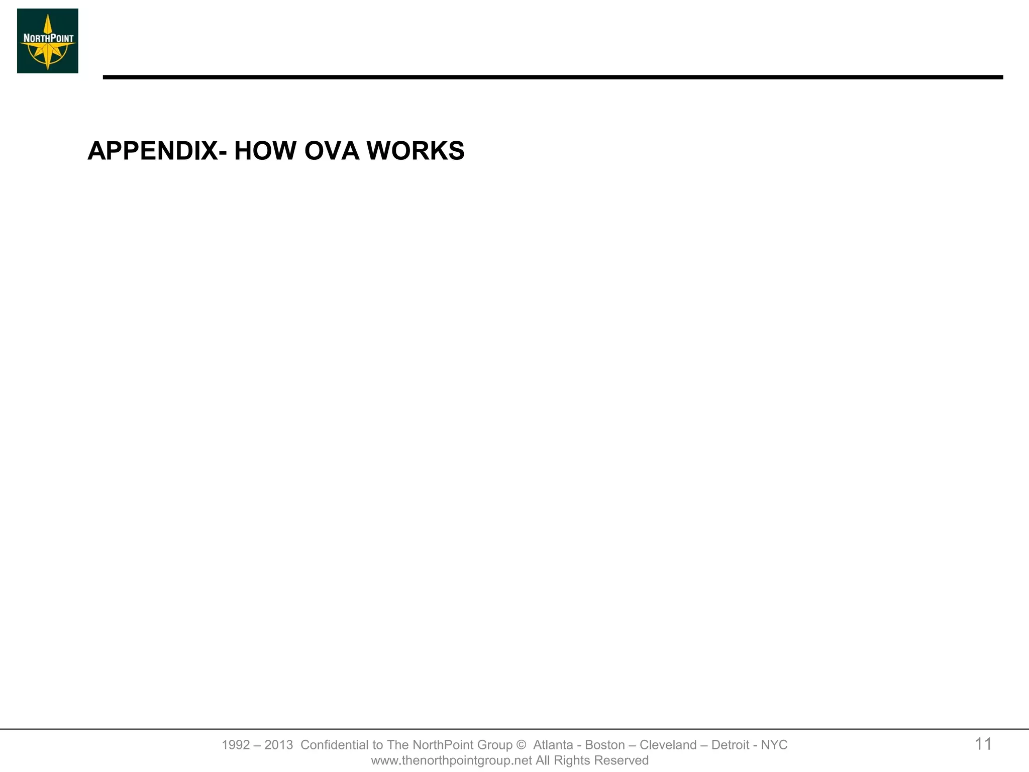 APPENDIX- HOW OVA WORKS




        1992 – 2013 Confidential to The NorthPoint Group © Atlanta - Boston – Cleveland – Detroit - NYC   11
                                 www.thenorthpointgroup.net All Rights Reserved
 