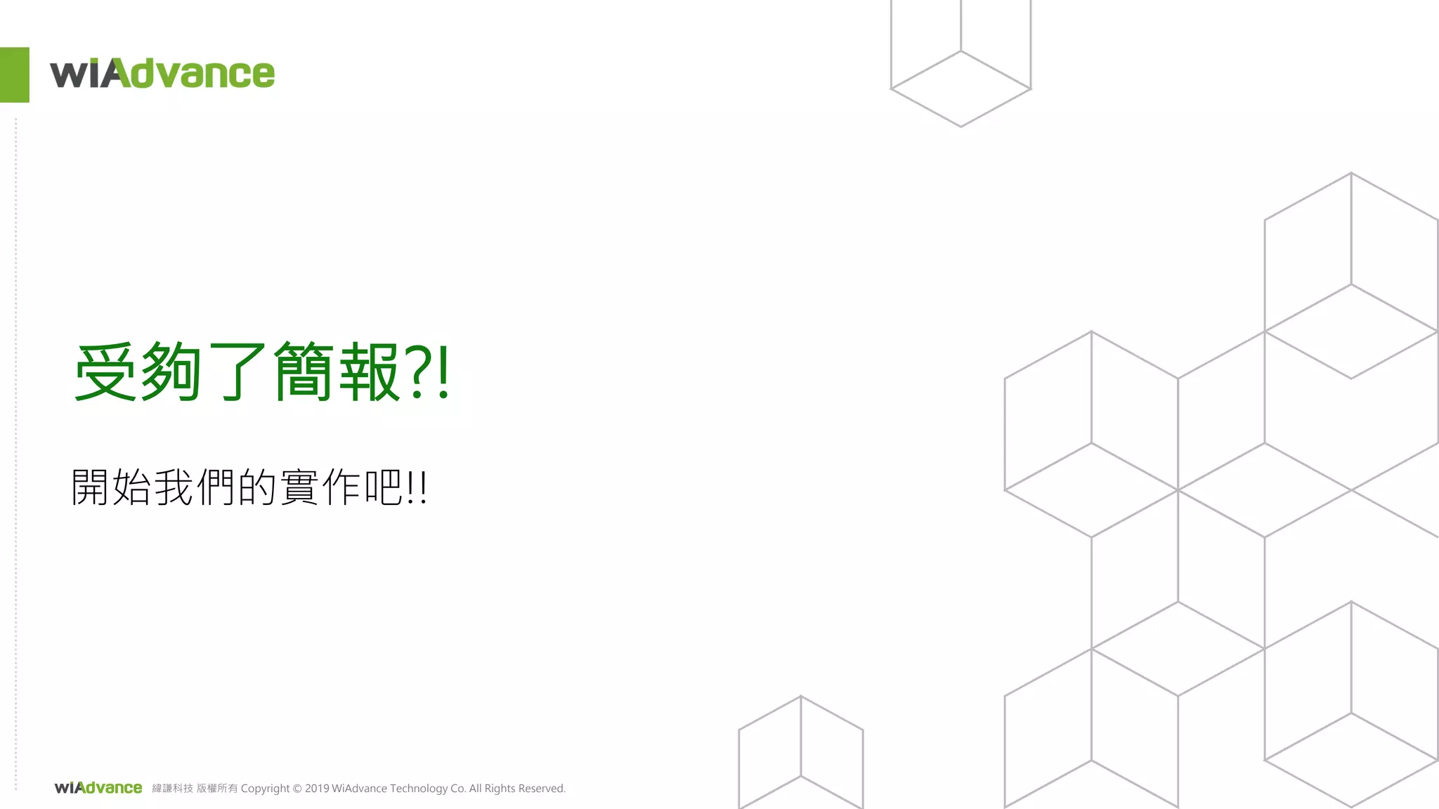 緯謙科技 版權所有 Copyright © 2019 WiAdvance Technology Co. All Rights Reserved.
受夠了簡報?!
 